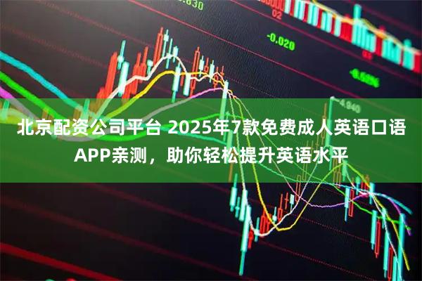 北京配资公司平台 2025年7款免费成人英语口语APP亲测，助你轻松提升英语水平