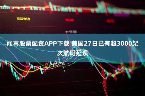 闻喜股票配资APP下载 美国27日已有超3000架次航班延误
