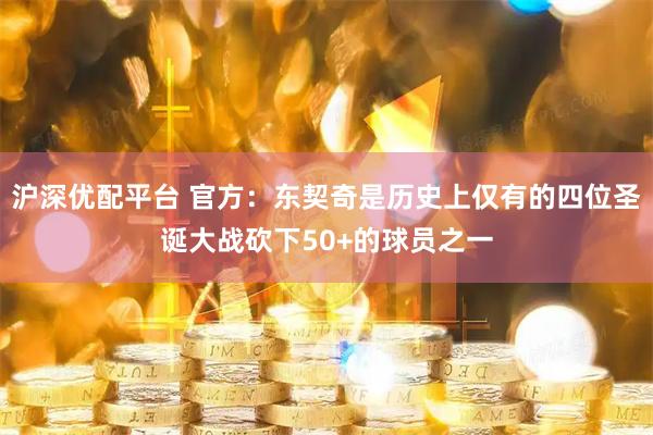沪深优配平台 官方：东契奇是历史上仅有的四位圣诞大战砍下50+的球员之一